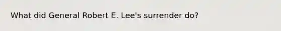 What did General Robert E. Lee's surrender do?