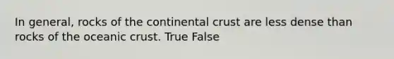 In general, rocks of the continental crust are less dense than rocks of the <a href='https://www.questionai.com/knowledge/kPVS0KdHos-oceanic-crust' class='anchor-knowledge'>oceanic crust</a>. True False