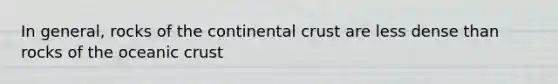 In general, rocks of the continental crust are less dense than rocks of the <a href='https://www.questionai.com/knowledge/kPVS0KdHos-oceanic-crust' class='anchor-knowledge'>oceanic crust</a>