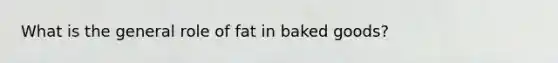 What is the general role of fat in baked goods?