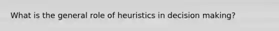 What is the general role of heuristics in decision making?