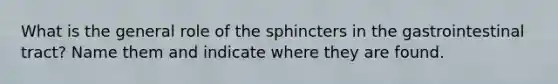 What is the general role of the sphincters in the gastrointestinal tract? Name them and indicate where they are found.