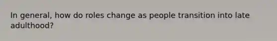 In general, how do roles change as people transition into late adulthood?