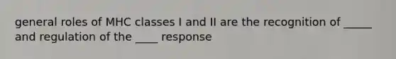 general roles of MHC classes I and II are the recognition of _____ and regulation of the ____ response