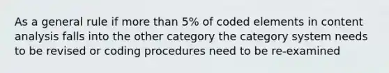 As a general rule if more than 5% of coded elements in content analysis falls into the other category the category system needs to be revised or coding procedures need to be re-examined