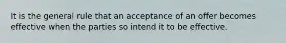 It is the general rule that an acceptance of an offer becomes effective when the parties so intend it to be effective.