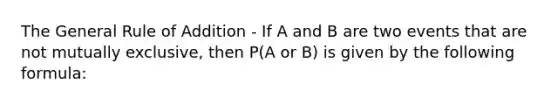 The General Rule of Addition - If A and B are two events that are not mutually exclusive, then P(A or B) is given by the following formula: