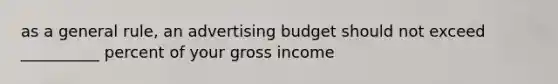 as a general rule, an advertising budget should not exceed __________ percent of your gross income