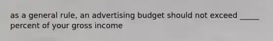 as a general rule, an advertising budget should not exceed _____ percent of your gross income