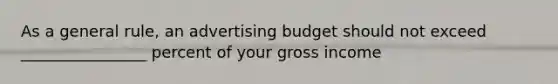 As a general rule, an advertising budget should not exceed ________________ percent of your gross income