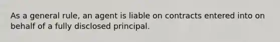 As a general rule, an agent is liable on contracts entered into on behalf of a fully disclosed principal.