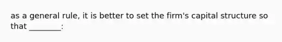 as a general rule, it is better to set the firm's capital structure so that ________:
