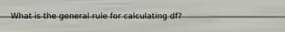 What is the general rule for calculating df?