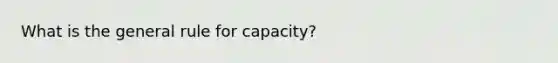 What is the general rule for capacity?