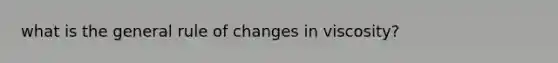 what is the general rule of changes in viscosity?