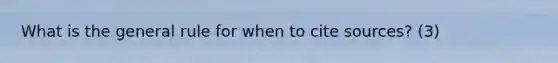 What is the general rule for when to cite sources? (3)