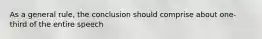 As a general rule, the conclusion should comprise about one-third of the entire speech