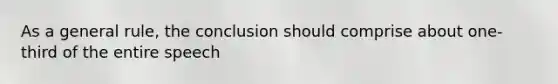 As a general rule, the conclusion should comprise about one-third of the entire speech