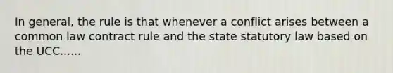 In general, the rule is that whenever a conflict arises between a common law contract rule and the state statutory law based on the UCC......