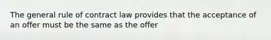 The general rule of contract law provides that the acceptance of an offer must be the same as the offer