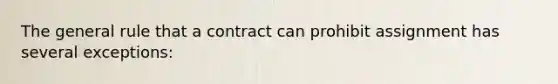 The general rule that a contract can prohibit assignment has several exceptions: