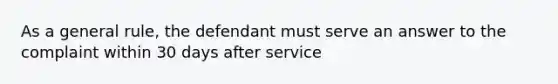 As a general rule, the defendant must serve an answer to the complaint within 30 days after service