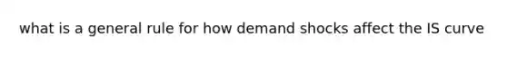 what is a general rule for how demand shocks affect the IS curve