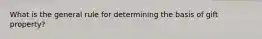 What is the general rule for determining the basis of gift property?