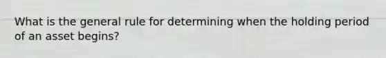 What is the general rule for determining when the holding period of an asset begins?