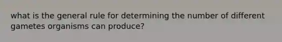 what is the general rule for determining the number of different gametes organisms can produce?