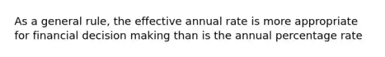 As a general rule, the effective annual rate is more appropriate for financial decision making than is the annual percentage rate