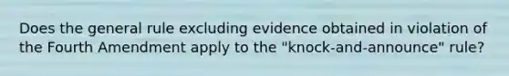 Does the general rule excluding evidence obtained in violation of the Fourth Amendment apply to the "knock-and-announce" rule?