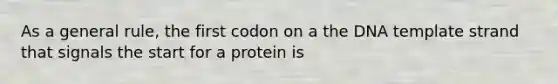 As a general rule, the first codon on a the DNA template strand that signals the start for a protein is