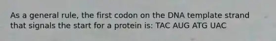 As a general rule, the first codon on the DNA template strand that signals the start for a protein is: TAC AUG ATG UAC