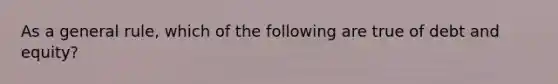 As a general rule, which of the following are true of debt and equity?