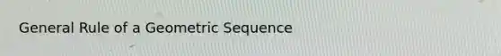 General Rule of a Geometric Sequence