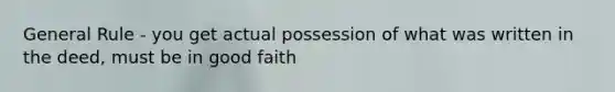 General Rule - you get actual possession of what was written in the deed, must be in good faith