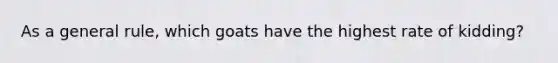 As a general rule, which goats have the highest rate of kidding?
