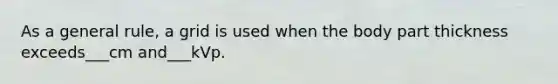 As a general rule, a grid is used when the body part thickness exceeds___cm and___kVp.