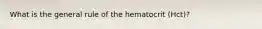 What is the general rule of the hematocrit (Hct)?