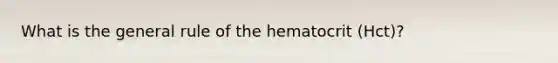 What is the general rule of the hematocrit (Hct)?