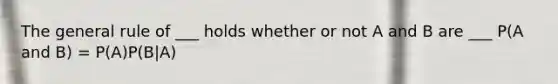 The general rule of ___ holds whether or not A and B are ___ P(A and B) = P(A)P(B|A)