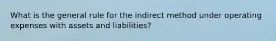 What is the general rule for the indirect method under operating expenses with assets and liabilities?