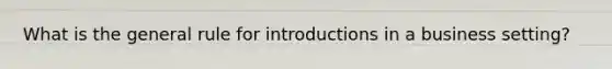 What is the general rule for introductions in a business​ setting?