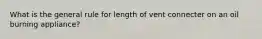 What is the general rule for length of vent connecter on an oil burning appliance?