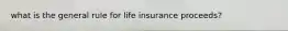 what is the general rule for life insurance proceeds?