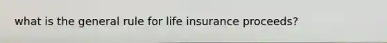 what is the general rule for life insurance proceeds?