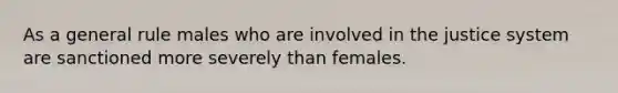 As a general rule males who are involved in the justice system are sanctioned more severely than females.