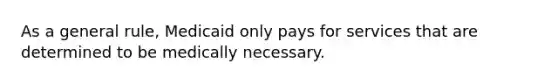 As a general rule, Medicaid only pays for services that are determined to be medically necessary.