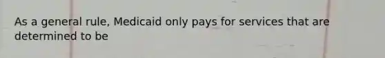 As a general rule, Medicaid only pays for services that are determined to be